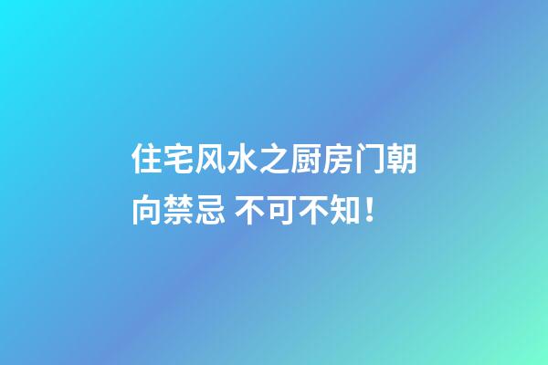 住宅风水之厨房门朝向禁忌 不可不知！